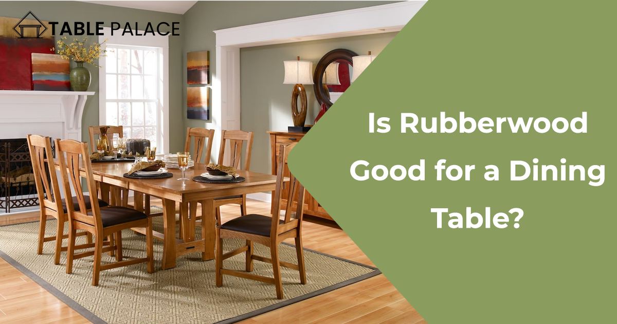Is Rubberwood Good for a Dining Table